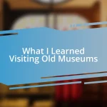 What I Learned Visiting Old Museums